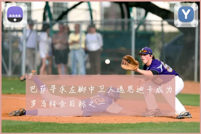 巴萨寻求左脚中卫人选恩迪卡成为罗马转会目标之一