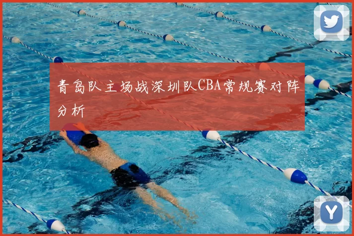 青岛队主场战深圳队CBA常规赛对阵分析