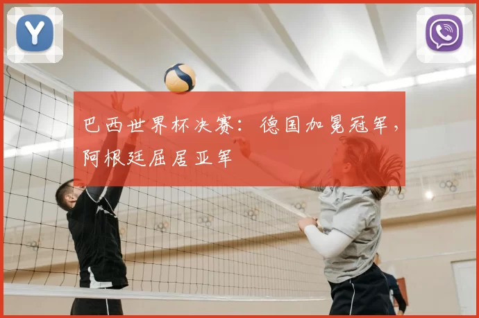 巴西世界杯决赛:德国加冕冠军,阿根廷屈居亚军