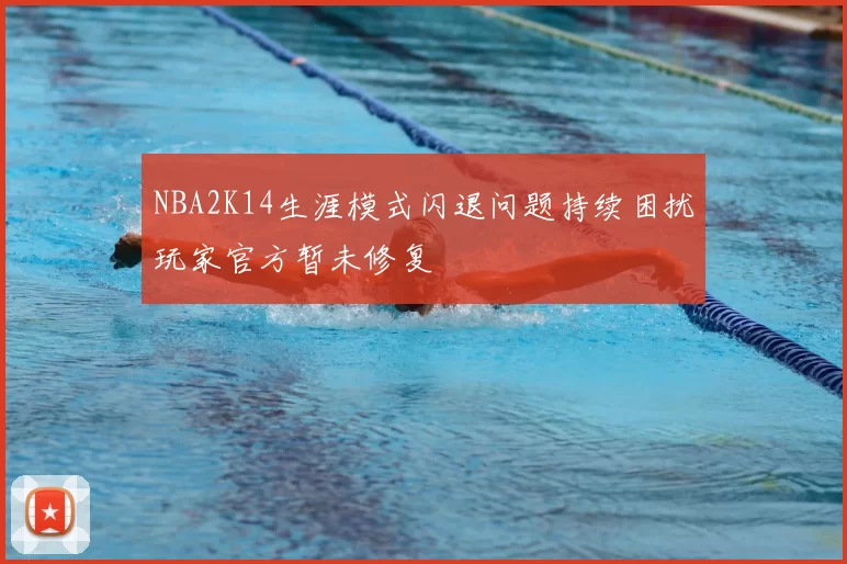 NBA2K14生涯模式闪退问题持续困扰玩家官方暂未修复
