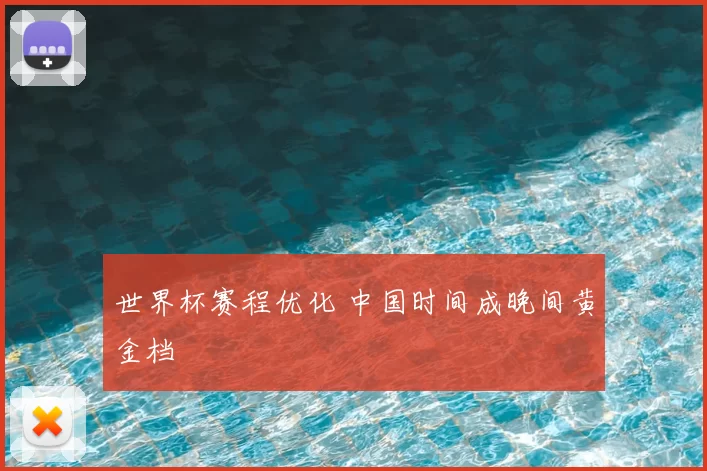 世界杯赛程优化 中国时间成晚间黄金档