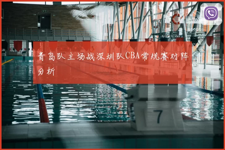 青岛队主场战深圳队CBA常规赛对阵分析