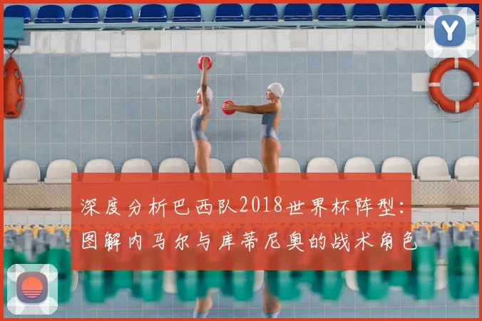 深度分析巴西队2018世界杯阵型：图解内马尔与库蒂尼奥的战术角色