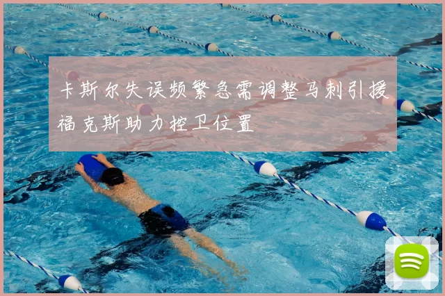 卡斯尔失误频繁急需调整马刺引援福克斯助力控卫位置