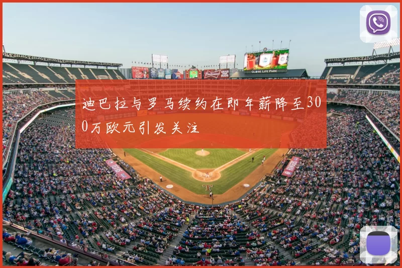 迪巴拉与罗马续约在即年薪降至300万欧元引发关注