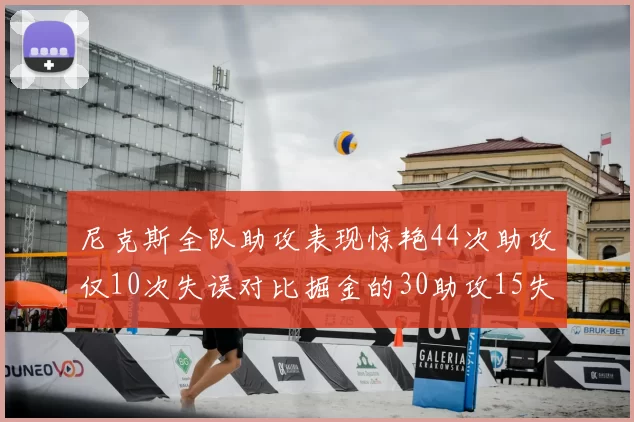 尼克斯全队助攻表现惊艳44次助攻仅10次失误对比掘金的30助攻15失误