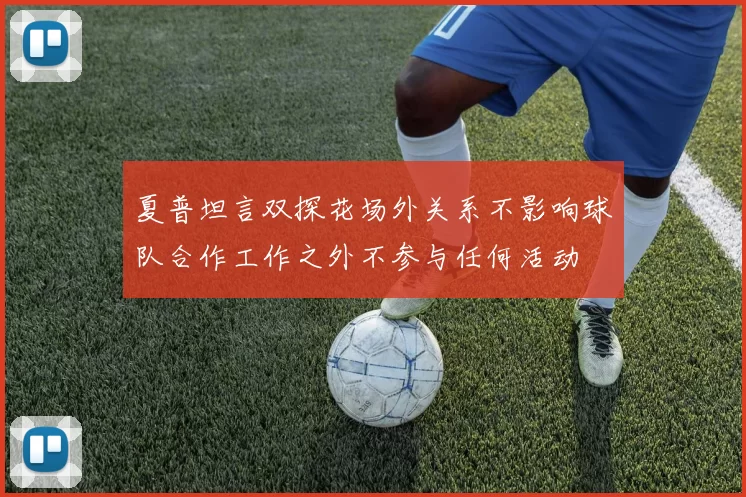 夏普坦言双探花场外关系不影响球队合作工作之外不参与任何活动