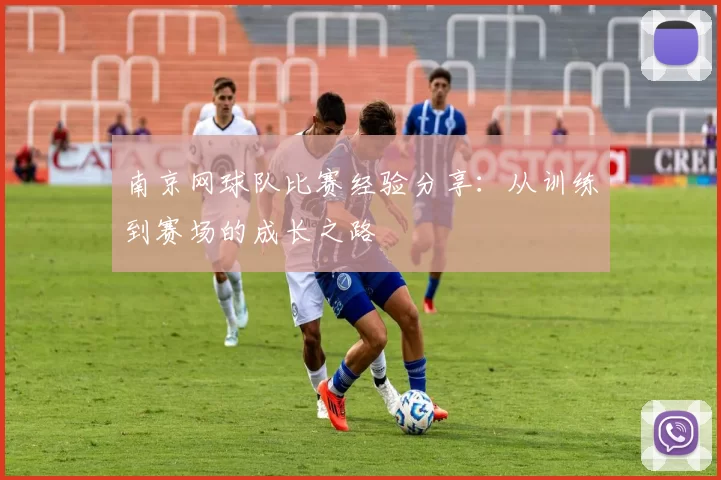 南京网球队比赛经验分享:从训练到赛场的成长之路
