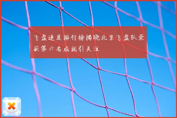 飞盘速度排行榜揭晓北京飞盘队荣获第六名成就引关注