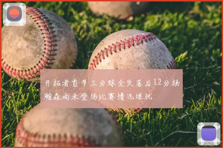 开拓者首节三分球全失落后12分杨瀚森尚未登场比赛情况堪忧