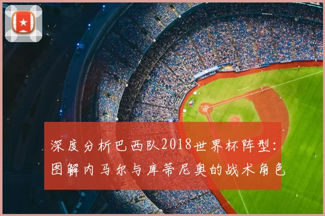 深度分析巴西队2018世界杯阵型:图解内马尔与库蒂尼奥的战术角色