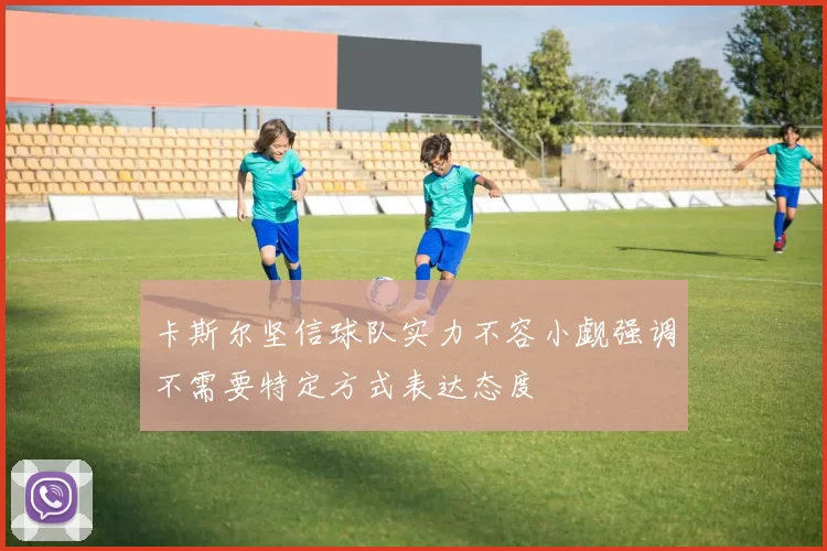 卡斯尔坚信球队实力不容小觑强调不需要特定方式表达态度
