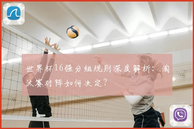 世界杯16强分组规则深度解析:淘汰赛对阵如何决定?