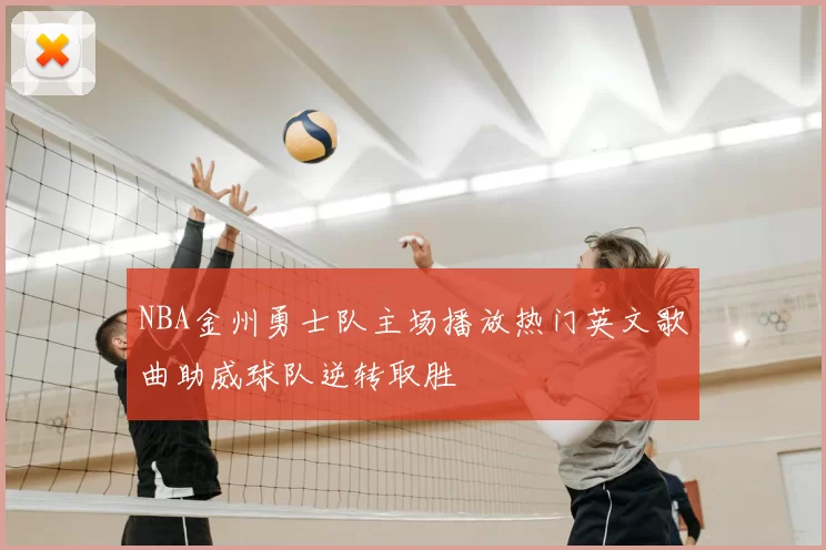 NBA金州勇士队主场播放热门英文歌曲助威球队逆转取胜
