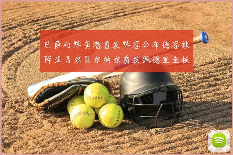 巴萨对阵黄潜首发阵容公布德容缺阵亚马尔贝尔纳尔首发佩德里坐板凳