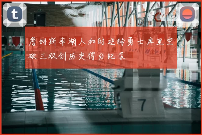詹姆斯率湖人加时逆转勇士库里空砍三双创历史得分纪录