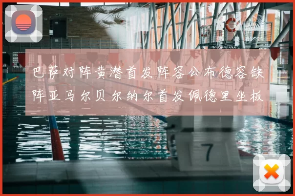 巴萨对阵黄潜首发阵容公布德容缺阵亚马尔贝尔纳尔首发佩德里坐板凳