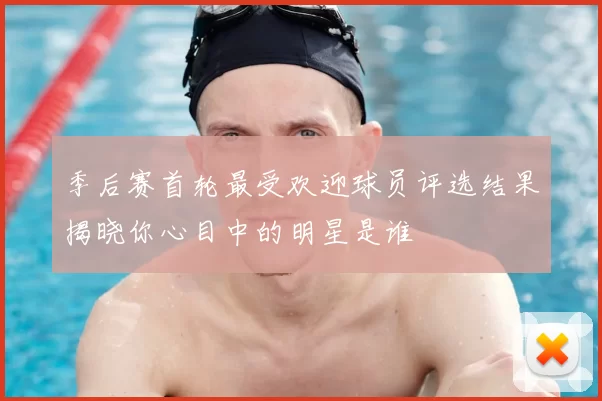 季后赛首轮最受欢迎球员评选结果揭晓你心目中的明星是谁