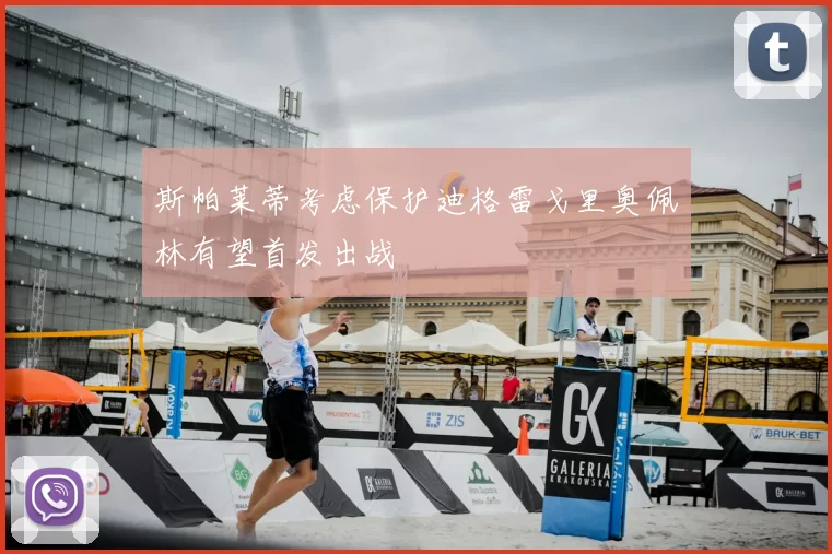 斯帕莱蒂考虑保护迪格雷戈里奥佩林有望首发出战
