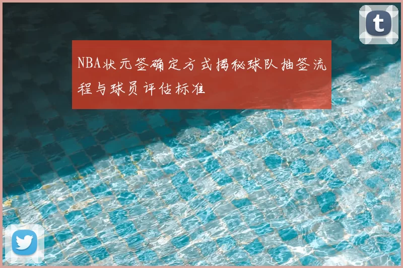 NBA状元签确定方式揭秘球队抽签流程与球员评估标准