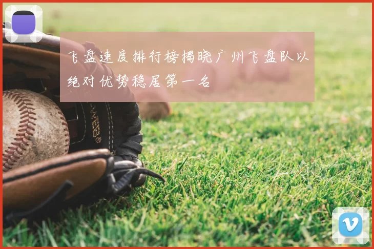 飞盘速度排行榜揭晓广州飞盘队以绝对优势稳居第一名