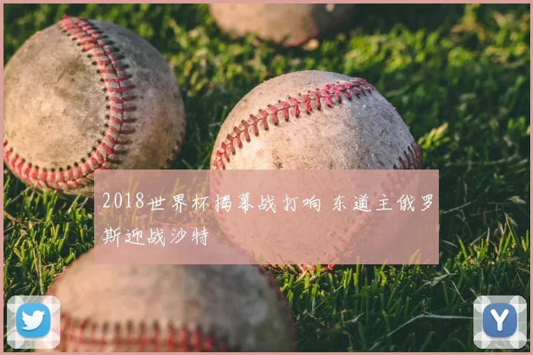 2018世界杯揭幕战打响 东道主俄罗斯迎战沙特