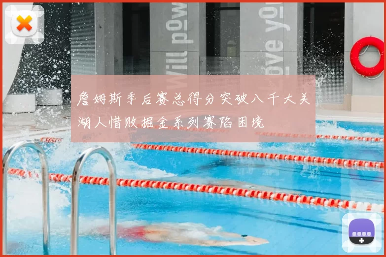 詹姆斯季后赛总得分突破八千大关湖人惜败掘金系列赛陷困境