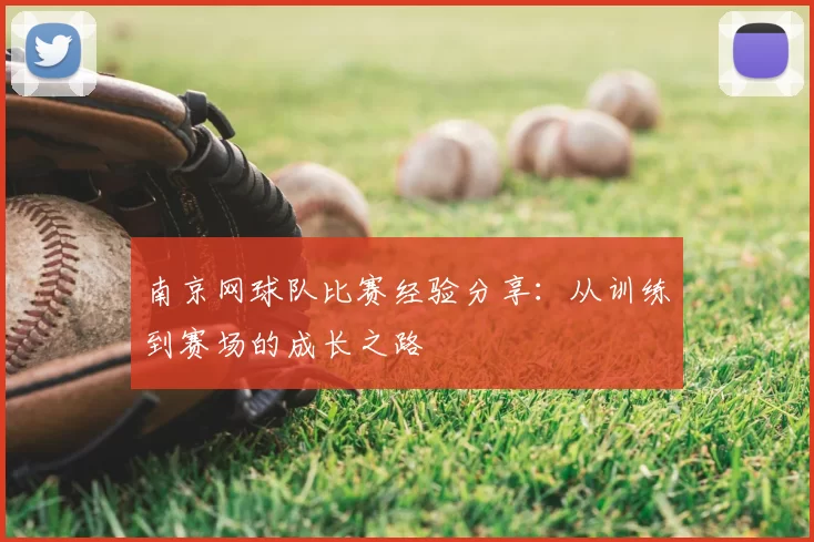 南京网球队比赛经验分享:从训练到赛场的成长之路