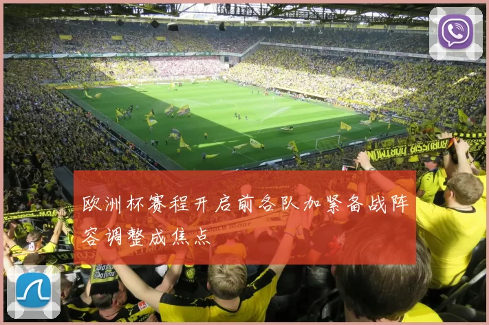 欧洲杯赛程开启前各队加紧备战阵容调整成焦点