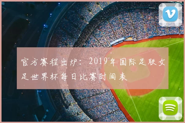 官方赛程出炉：2019年国际足联女足世界杯每日比赛时间表