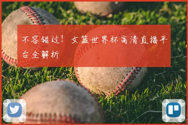 不容错过!女篮世界杯高清直播平台全解析