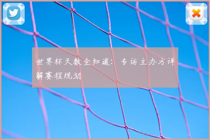 世界杯天数全知道:专访主办方详解赛程规划