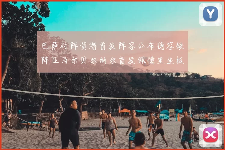 巴萨对阵黄潜首发阵容公布德容缺阵亚马尔贝尔纳尔首发佩德里坐板凳