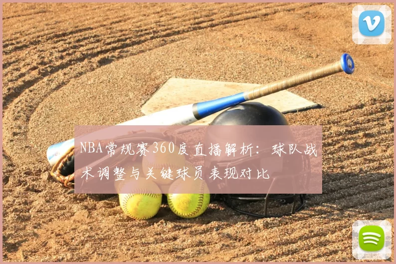 NBA常规赛360度直播解析:球队战术调整与关键球员表现对比