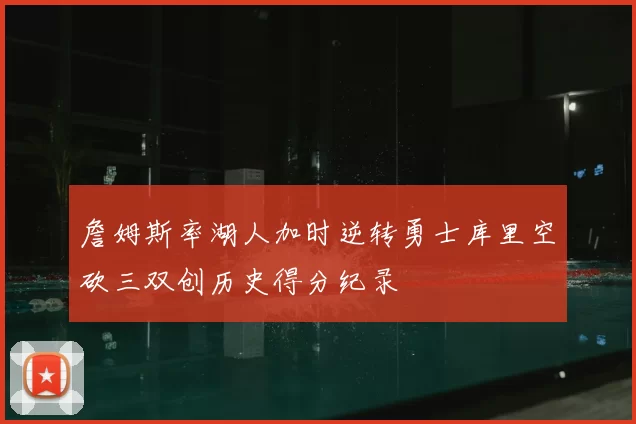 詹姆斯率湖人加时逆转勇士库里空砍三双创历史得分纪录
