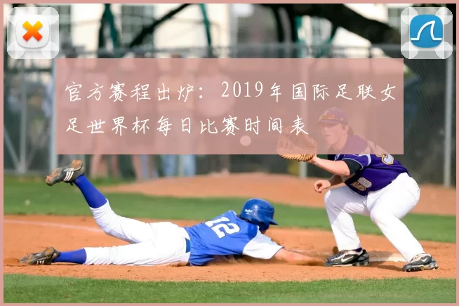 官方赛程出炉:2019年国际足联女足世界杯每日比赛时间表