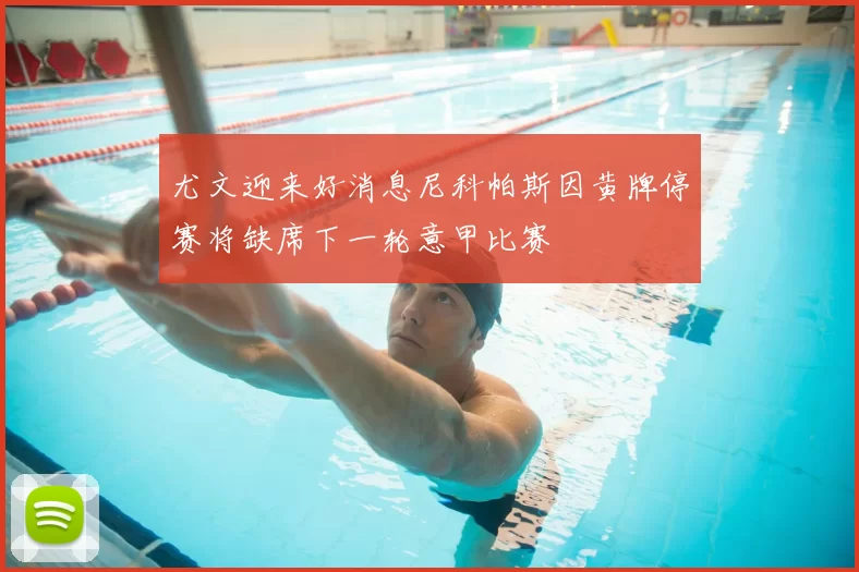 尤文迎来好消息尼科帕斯因黄牌停赛将缺席下一轮意甲比赛