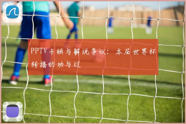 PPTV卡顿与解说争议:本届世界杯转播的功与过