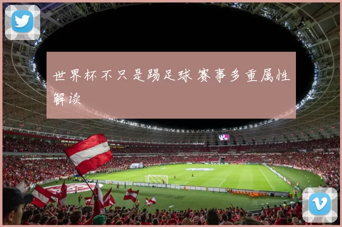 世界杯不只是踢足球 赛事多重属性解读