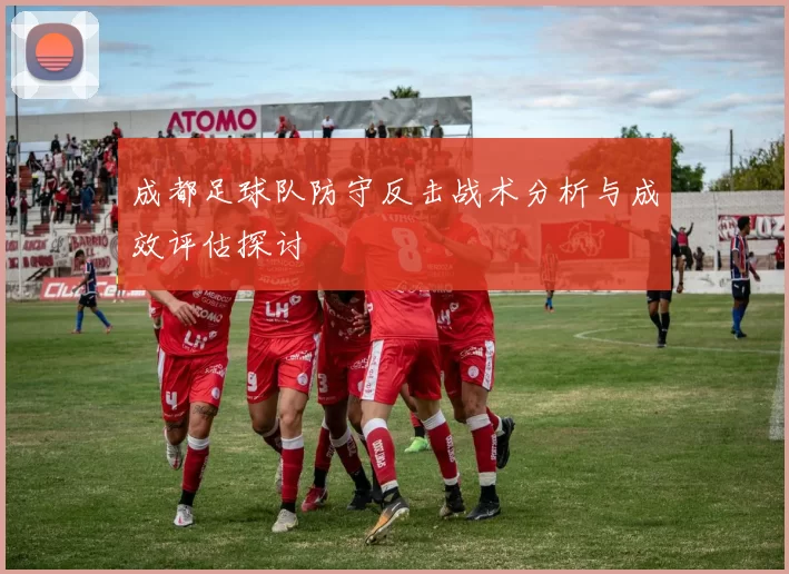 成都足球队防守反击战术分析与成效评估探讨