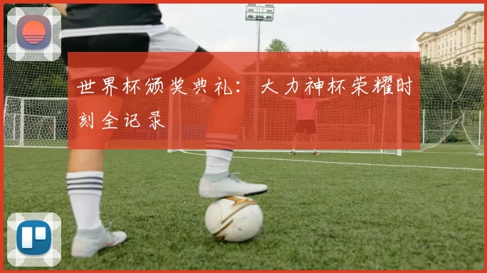 世界杯颁奖典礼：大力神杯荣耀时刻全记录