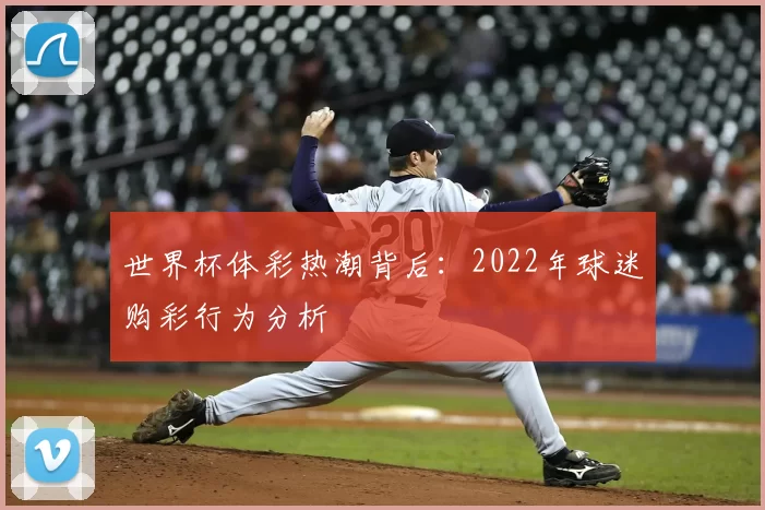 世界杯体彩热潮背后:2022年球迷购彩行为分析
