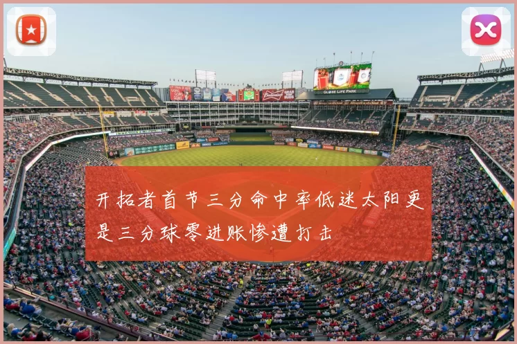 开拓者首节三分命中率低迷太阳更是三分球零进账惨遭打击