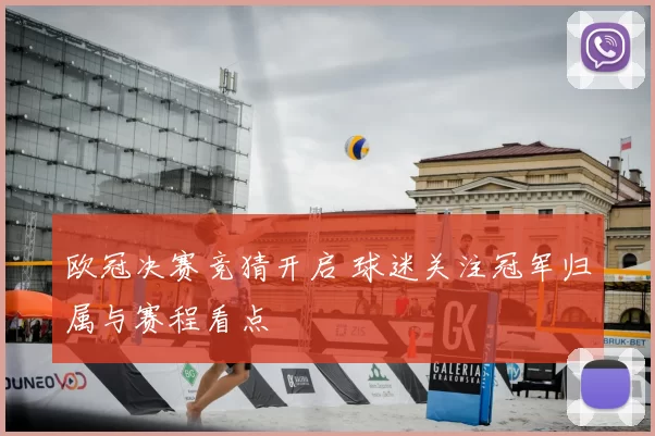 欧冠决赛竞猜开启 球迷关注冠军归属与赛程看点