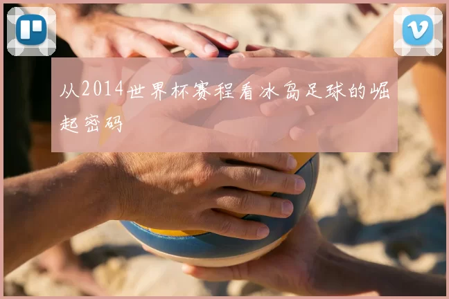 从2014世界杯赛程看冰岛足球的崛起密码