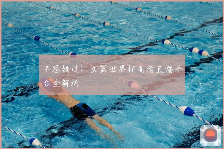 不容错过!女篮世界杯高清直播平台全解析