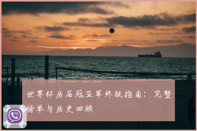 世界杯历届冠亚军终极指南：完整榜单与历史回顾