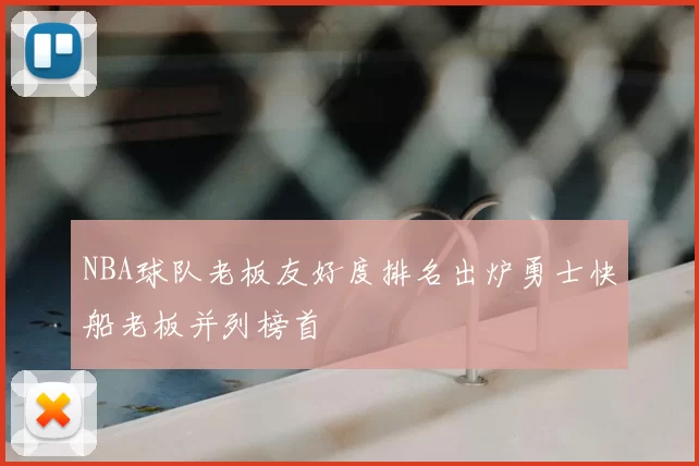 NBA球队老板友好度排名出炉勇士快船老板并列榜首