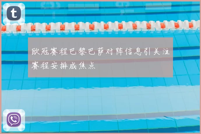 欧冠赛程巴黎巴萨对阵信息引关注赛程安排成焦点