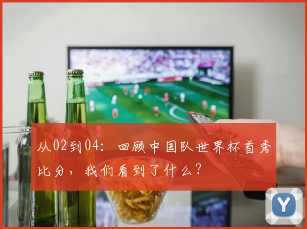 从02到04:回顾中国队世界杯首秀比分,我们看到了什么?
